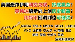 美国轰炸伊朗利空兑现抄底机会？英伟达稳步向上创历史新高？比特币回调到位低买？NVDA TSLA MSTR SOXL LABU 比特币 以太坊 A/港股 日经 德指 原油 天然气 黄金！06222025