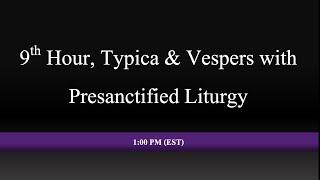 1:00 PM (EST) - 9th Hour, Typica & Vespers with Presanctified Liturgy