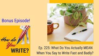 Ep. 225: What Do You Actually MEAN When You Say to Write Fast and Badly?