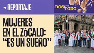 Mujeres en el Zócalo: “es un sueño”, “no pensé vivirlo”, “nunca olvidaremos este día”