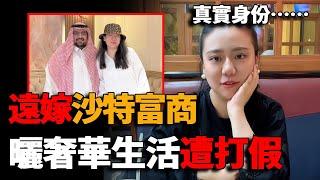 千萬網友被欺詐！中國女孩遠嫁沙特富商，曬奢華生活遭打假，真實身份竟是……