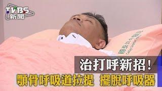 【TVBS】治打呼新招！顎骨呼吸道拉提　擺脫呼吸器