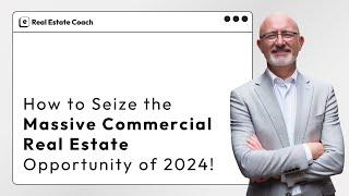 How to Seize the Massive Commercial Real Estate Opportunity of 2024!