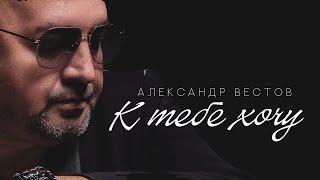 Александр Вестов - К тебе хочу