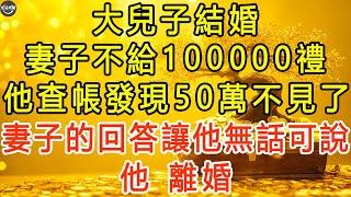 大兒子結婚，妻子不給100000禮，他查帳發現50萬不見了，妻子的回答讓他無話可說，他：離婚。 #生活經驗 #為人處世 #深夜淺讀 #情感故事 #晚年生活的故事