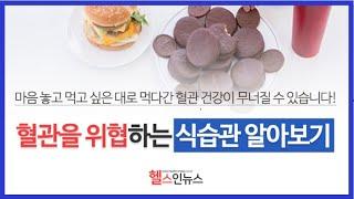 [헬스인뉴스-건강멘토] 혈관을 위협하는 식습관 알아보기