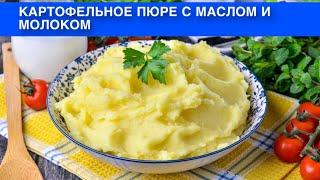 КАК ПРИГОТОВИТЬ КАРТОФЕЛЬНОЕ ПЮРЕ С МАСЛОМ И МОЛОКОМ? Вкусный и простой гарнир к любым блюдам