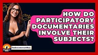 How Do Participatory Documentaries Involve Their Subjects? - The Documentary Reel