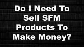 “Do I Need To Sell SFM Products To Make Money ”