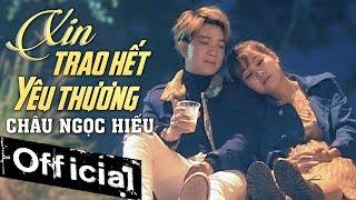 Xin Trao Hết Yêu Thương - Châu Ngọc Hiếu (MV OFFICIAL)