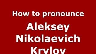 How to pronounce Aleksey Nikolaevich Krylov (Russian/Russia) - PronounceNames.com