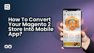 Step-By-Step Guide To Convert Your Magento 2 Store Into Mobile App