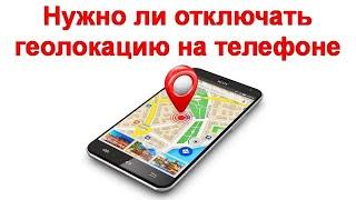 Нужно ли отключать геолокацию на телефоне