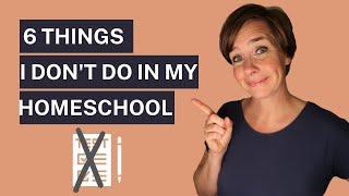 6 Things I DON'T Do In My Homeschool