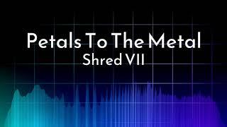 Shred VII — Petals To The Metal