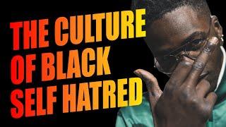 THE DANGEROUS CULTURE OF BLACK SELF HATRED