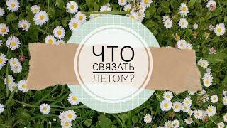 что связать на лето? идеи для вязания