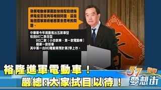 裕隆進軍電動車！嚴總:大家拭目以待！《夢想街57號精華》20180305
