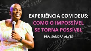 Experiência com Deus: Como o Impossível se Torna Possível | Pastora Sandra Alves