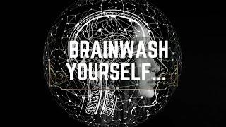 You Have To Brainwash Yourself... (no... really)