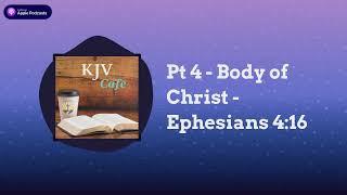 Pt 4 - Body of Christ - Ephesians 4:16 | KJV Cafe