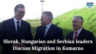 Slovak, Hungarian, and Serbian Leaders Convene on Migration Issues | DRM News | AM1C