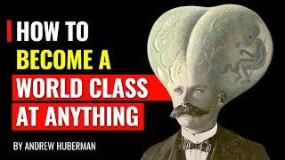 Andrew Huberman - How to become World Class at ANYTHING