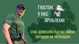 Г'юстон у нас екопроблеми: Поліщук про роботу еконіспекції Черкащини під час війни