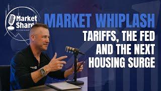 Market Whiplash: Tariffs, The FED and The Next Housing Surge