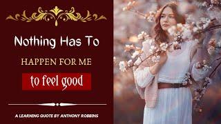 Nothing has to happen for me to feel good | quote by Anthony Robbins | Beautiful Quotes |