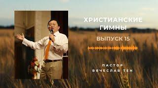 Христианские гимны. Выпуск 15 || Пастор Вячеслав Тен