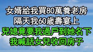 女婿給我買80萬養老房，隔天我60歲壽宴上，兒媳竟要我過戶到她名下，我喊話女兒收回房子#深夜淺讀 #為人處世 #生活經驗 #情感故事