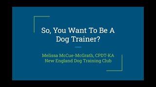 So, You Want To Be A Dog Trainer (presentation for New England Dog Training Club, 2/2/21)