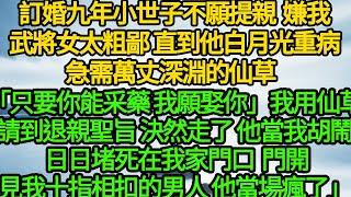 訂婚九年小世子不願提親嫌我武將女太粗鄙，直到他白月光重病急需萬丈深淵的仙草 「只要你能采藥 我願娶你」我用仙草請到退親聖旨 決然走了，他當我胡鬧 日日堵死在我家門口，門開見我十指相扣的男人 他當場瘋了