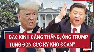 Thời sự quốc tế: Bắc Kinh căng thẳng, ông Trump tung đòn cực kỳ khó đoán?