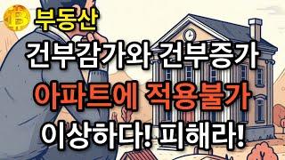 부동산 건부감가와 건부증가 아파트에 적용불가  이상하다! 피해라!