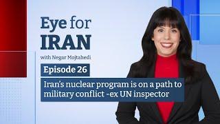 Eye for Iran | Ep 26 | Iran's nuclear program on path to spark military action - former UN inspector