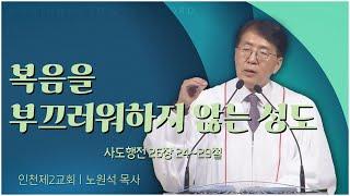 인천제2교회 노원석 목사┃복음을 부끄러워하지 않는 성도 [C채널] 말씀의창