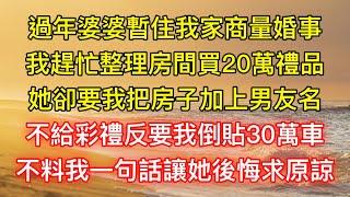 過年婆婆暫住我家商量婚事，我趕忙整理房間買20萬禮品，她卻要我把房子加上男友名，不給彩禮反要我倒貼30萬車，不料我一句話讓她後悔求原諒