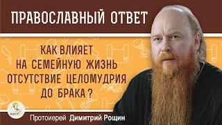 КАК ВЛИЯЕТ НА СЕМЕЙНУЮ ЖИЗНЬ ОТСУТСТВИЕ ЦЕЛОМУДРИЯ ДО БРАКА ?  Протоиерей Дмитрий Рощин