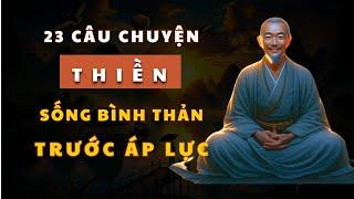 23 Câu Chuyện THIỀN Học cách BÌNH THẢN trước áp lực của cuộc sống Để Sống Vui Từng Ngày!