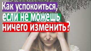 Как успокоиться, если не можешь ничего изменить?