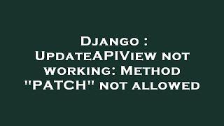 Django : UpdateAPIView not working: Method "PATCH" not allowed