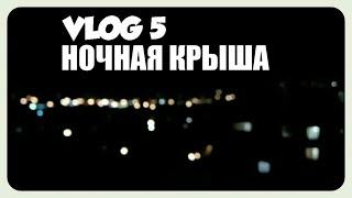 НОЧНАЯ КРЫША. КРАСОТА :) [VLOG 5]