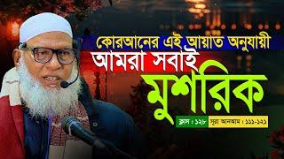 কুরআনের যে আয়াত অনুযায়ী আমরা সবাই মুশরিক হয়ে যাচ্ছি || Sura Anam : 111-121 || Mau. Mozammel Haque