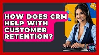 How Does CRM Help With Customer Retention? - Customer Support Coach