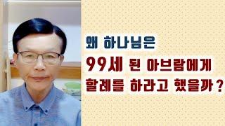 왜 하나님은 99세 된 아브람에게 할례를 하라고 했을까? 오세준목사