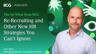 Re-Recruiting and Other New HR Strategies You Can’t Ignore | The So What from BCG