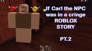 If Carl The NPC was in a cringe Roblox Story PT.2