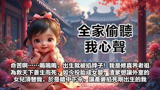 【全家偷聽我心聲】【第4集】命苦啊……嗚嗚嗚，出生就被掐脖子！我是修真界老祖，為救天下蒼生而死，如今投胎成一個女嬰。渣爹想讓偷養的外室生的女兒頂替我成為侯府千金。於是暗中下令，讓產婆掐死剛出生的我